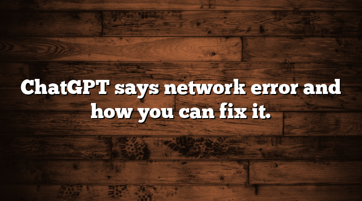 ChatGPT says network error and how you can fix it.
