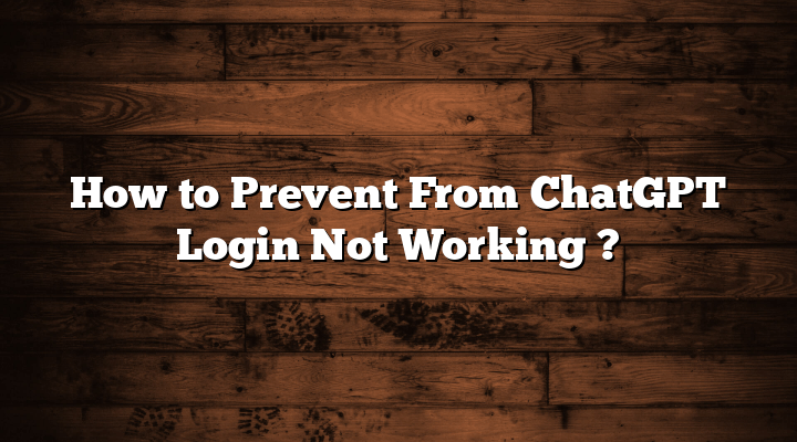 How to Prevent From ChatGPT Login Not Working ?