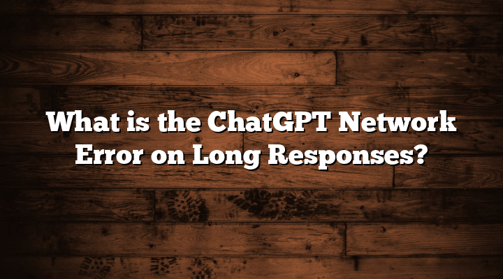 What is the ChatGPT Network Error on Long Responses?
