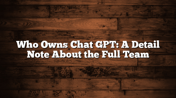 Who Owns Chat GPT: A Detail Note About the Full Team