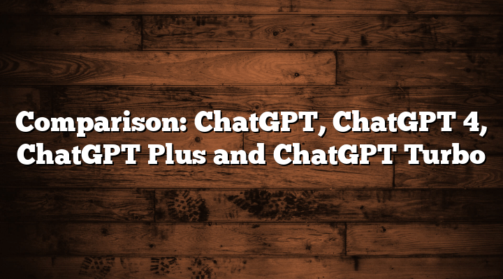 Comparison: ChatGPT, ChatGPT 4, ChatGPT Plus and ChatGPT Turbo